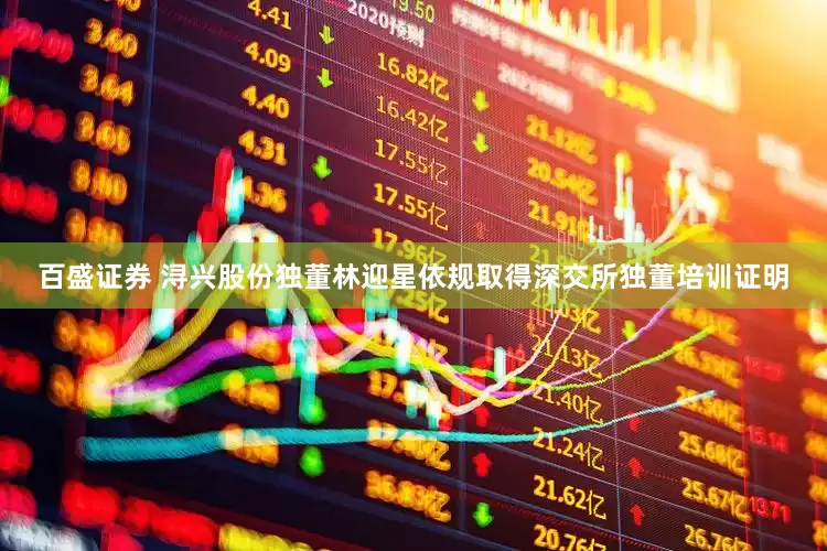 百盛证券 浔兴股份独董林迎星依规取得深交所独董培训证明