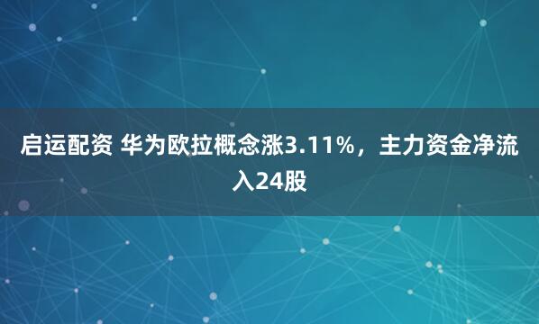 启运配资 华为欧拉概念涨3.11%，主力资金净流入24股