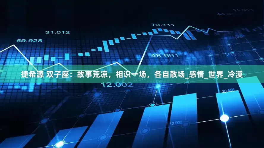 捷希源 双子座：故事荒凉，相识一场，各自散场_感情_世界_冷漠