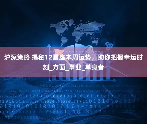 沪深策略 揭秘12星座本周运势，助你把握幸运时刻_方面_事业_单身者
