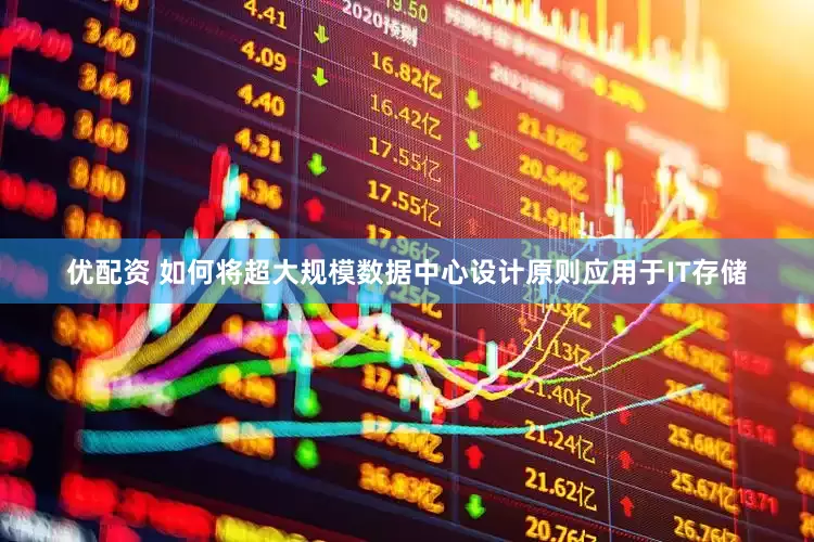 优配资 如何将超大规模数据中心设计原则应用于IT存储