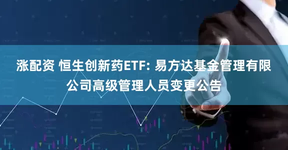 涨配资 恒生创新药ETF: 易方达基金管理有限公司高级管理人员变更公告
