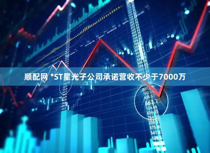 顺配网 *ST星光子公司承诺营收不少于7000万