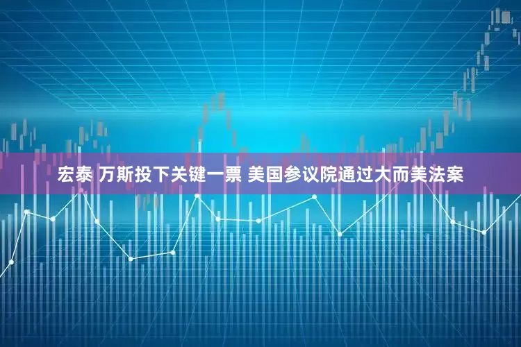 宏泰 万斯投下关键一票 美国参议院通过大而美法案