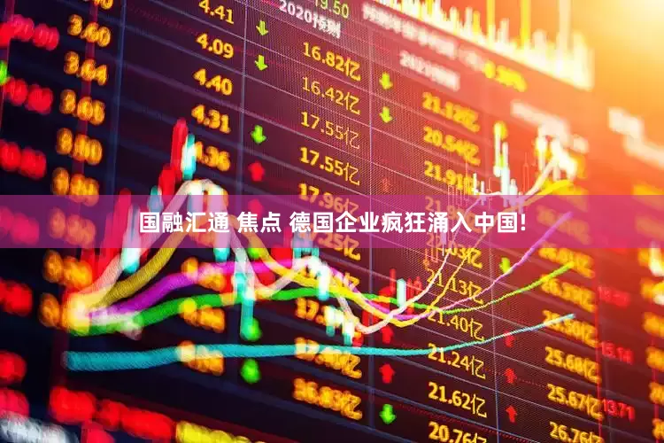 国融汇通 焦点 德国企业疯狂涌入中国!